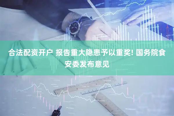 合法配资开户 报告重大隐患予以重奖! 国务院食安委发布意见