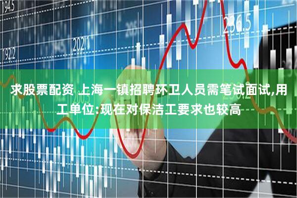 求股票配资 上海一镇招聘环卫人员需笔试面试,用工单位:现在对保洁工要求也较高