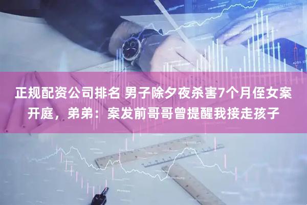 正规配资公司排名 男子除夕夜杀害7个月侄女案开庭，弟弟：案发前哥哥曾提醒我接走孩子