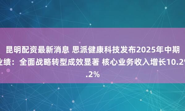 昆明配资最新消息 思派健康科技发布2025年中期业绩：全面战略转型成效显著 核心业务收入增长10.2%
