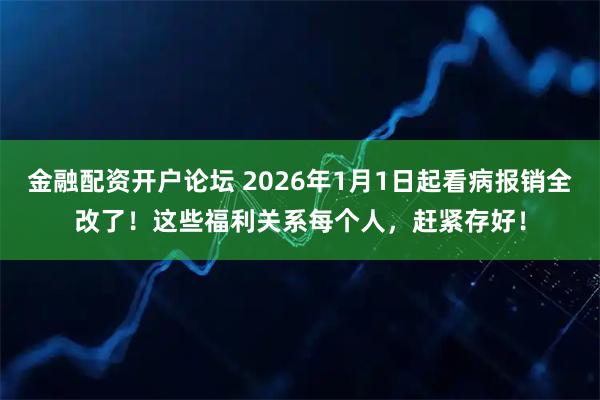 金融配资开户论坛 2026年1月1日起看病报销全改了！这些福利关系每个人，赶紧存好！